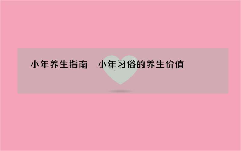 小年养生指南 小年习俗的养生价值